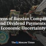 Dozens of Russian Companies Suspend Dividend Payments Amid Economic Uncertainty